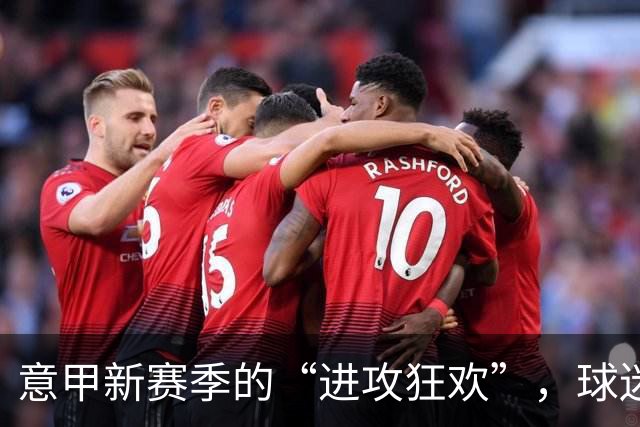 意甲新赛季的“进攻狂欢”，球迷再也不打瞌睡！
